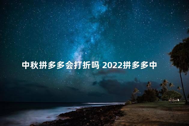 中秋拼多多会打折吗 2022拼多多中秋节活动有几天